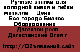 Ручные станки для холодной кивки и гибки металла. › Цена ­ 12 000 - Все города Бизнес » Оборудование   . Дагестан респ.,Дагестанские Огни г.